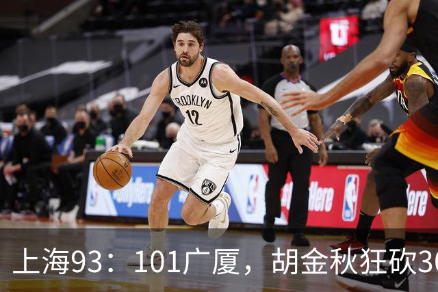 上海93：101广厦，胡金秋狂砍30分、古德温末节12分难救主！